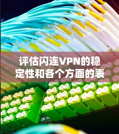 评估闪连VPN的稳定性和各个方面的表现，可以按照以下步骤进行