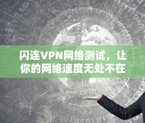 闪连VPN网络测试，让你的网络速度无处不在