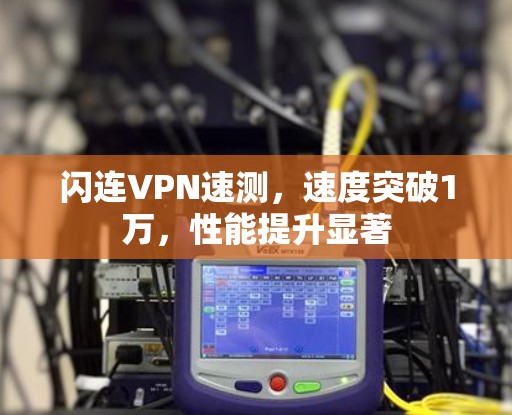 闪连VPN速测，速度突破1万，性能提升显著