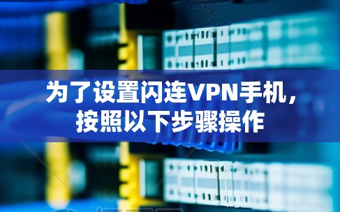 为了设置闪连VPN手机，按照以下步骤操作