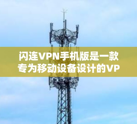 闪连VPN手机版是一款专为移动设备设计的VPN软件，旨在提供安全和高效的网络连接，帮助用户避免国外网络偷吃数据。以下是关于该软件的详细信息