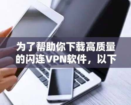 为了帮助你下载高质量的闪连VPN软件，以下是详细的步骤指南