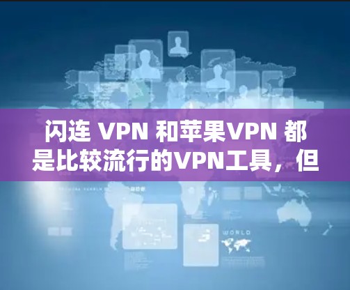 闪连 VPN 和苹果VPN 都是比较流行的VPN工具，但它们有不同的特点和功能，具体选择取决于你的需求。以下是一些关于它们的详细介绍和比较