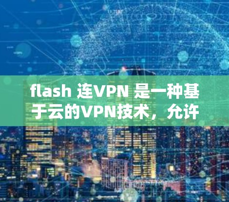 flash 连VPN 是一种基于云的VPN技术，允许用户在任何设备上访问多点网络。以下是配置 flash 连VPN的技术思路