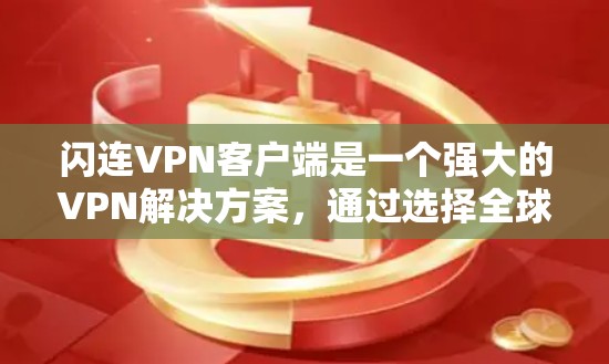 闪连VPN客户端是一个强大的VPN解决方案，通过选择全球知名的服务器和灵活的配置选项，为用户提供安全、便捷的网络连接体验。以下是关于闪连VPN客户端的详细总结