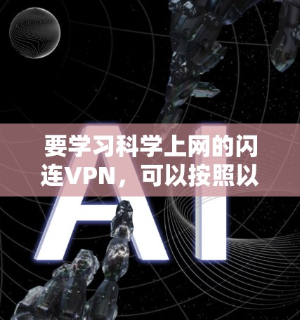 要学习科学上网的闪连VPN，可以按照以下步骤进行