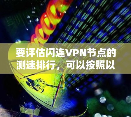 要评估闪连VPN节点的测速排行，可以按照以下步骤进行分析和推荐