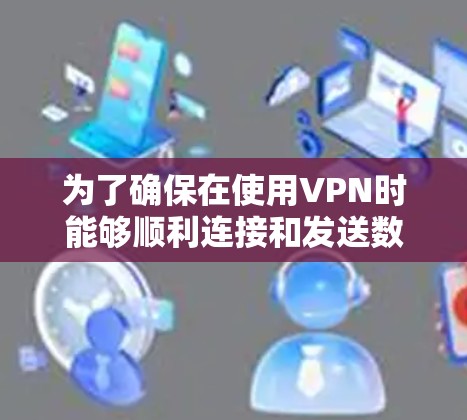 为了确保在使用VPN时能够顺利连接和发送数据，了解服务器的测速情况是必要的。以下是详细步骤和注意事项