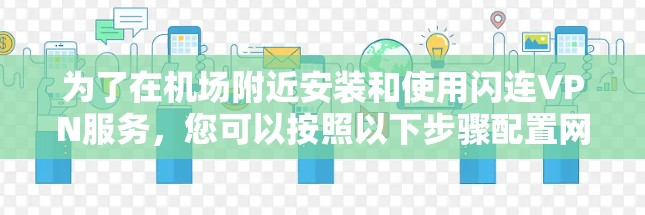 为了在机场附近安装和使用闪连VPN服务，您可以按照以下步骤配置网络