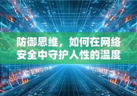 防御思维，如何在网络安全中守护人性的温度