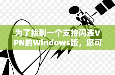 为了找到一个支持闪连VPN的Windows版，您可以按照以下步骤进行