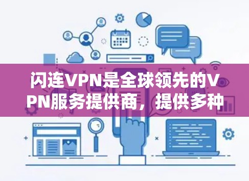 闪连VPN是全球领先的VPN服务提供商，提供多种服务，包括VPN、应急VPN、试用版、免费用户和免费试用。以下是关于闪连VPN的官网、软件下载入口和使用指南的详细信息