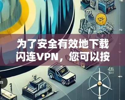 为了安全有效地下载闪连VPN，您可以按照以下步骤操作