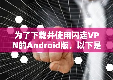 为了下载并使用闪连VPN的Android版，以下是一步步的指南