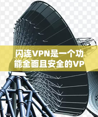 闪连VPN是一个功能全面且安全的VPN服务，适合对隐私和安全要求较高的用户。以下是对闪连VPN的详细评测
