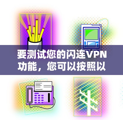 要测试您的闪连VPN功能，您可以按照以下步骤进行操作
