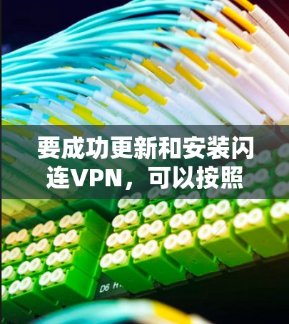 要成功更新和安装闪连VPN，可以按照以下步骤进行