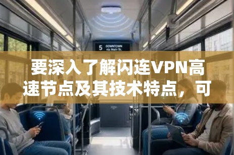 要深入了解闪连VPN高速节点及其技术特点，可以按照以下步骤进行