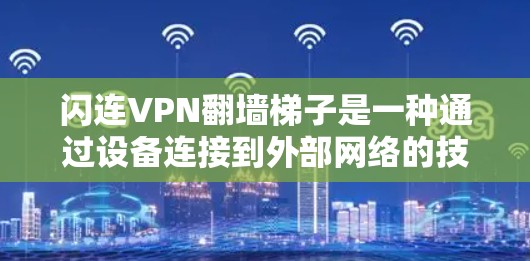 闪连VPN翻墙梯子是一种通过设备连接到外部网络的技术，用于VPN服务。以下是使用该方法的步骤和注意事项