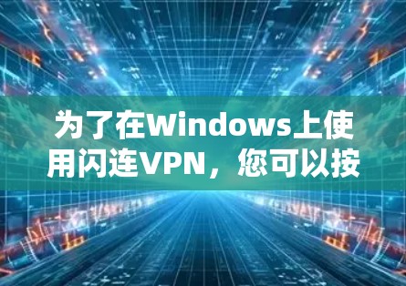 为了在Windows上使用闪连VPN，您可以按照以下步骤进行操作