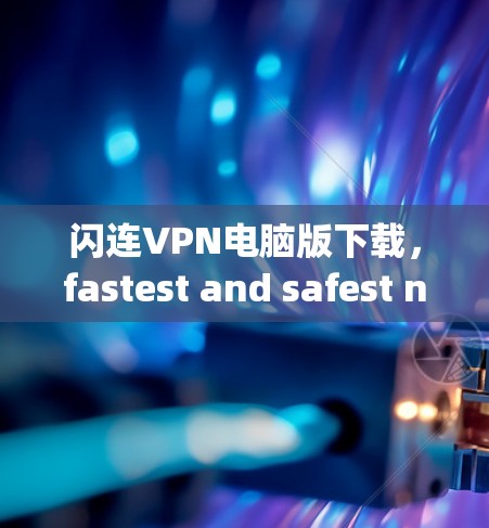 闪连VPN电脑版下载，fastest and safest network protection in windows