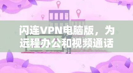闪连VPN电脑版，为远程办公和视频通话打造高效解决方案