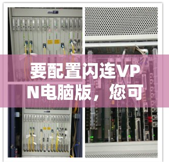 要配置闪连VPN电脑版，您可以按照以下步骤操作