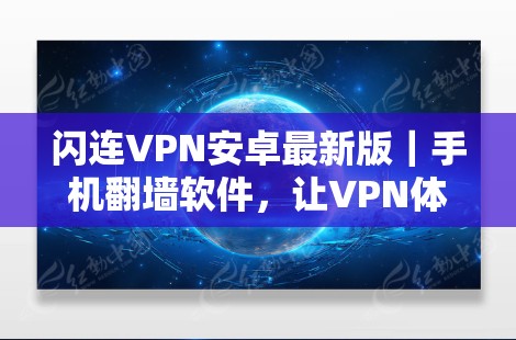 闪连VPN安卓最新版｜手机翻墙软件，让VPN体验更高效、更安全