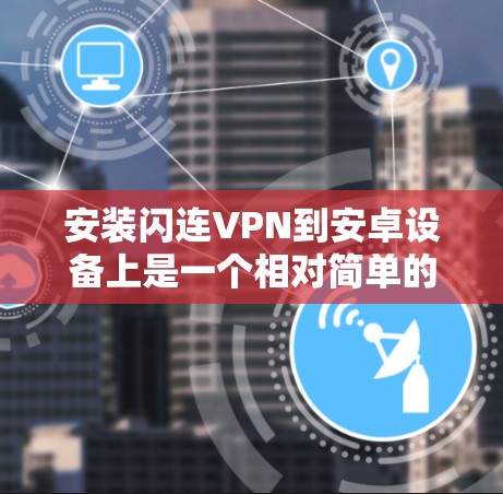 安装闪连VPN到安卓设备上是一个相对简单的过程。以下是一个详细的安装步骤，帮助你完成安装