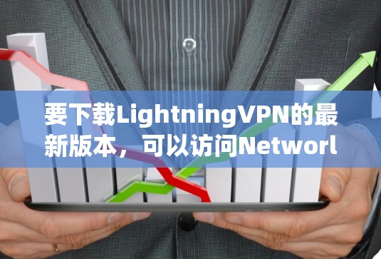要下载LightningVPN的最新版本，可以访问Networld。Networld是LightningVPN的官方网站，提供下载和安装工具。以下是获取最新版本的步骤