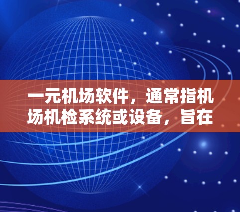 一元机场软件，通常指机场机检系统或设备，旨在为机场人员提供便捷的检查服务。这类设备的主要功能包括