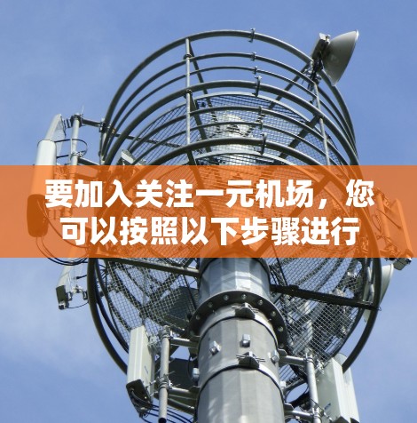 要加入关注一元机场，您可以按照以下步骤进行