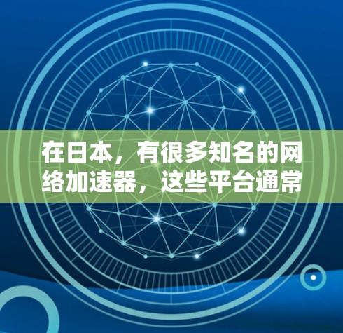 在日本，有很多知名的网络加速器，这些平台通常以其可靠性和安全性著称。以下是几个知名的日本网络加速器
