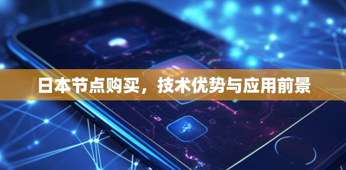 日本节点购买，技术优势与应用前景