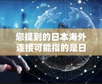 您提到的日本海外连接可能指的是日本与其他国家或地区的商业联系，包括公司、机构或活动的连接情况。如果您需要了解日本在海外的商业网络或连接方式，您可以参考以下步骤