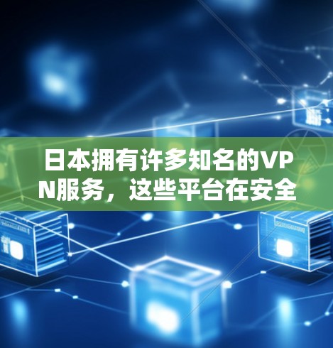 日本拥有许多知名的VPN服务，这些平台在安全性、服务质量和用户体验方面各有特点。以下是日本知名VPN平台的推荐