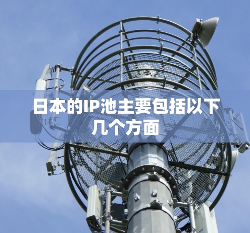 日本的IP池主要包括以下几个方面