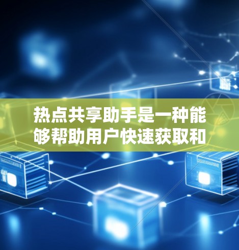 热点共享助手是一种能够帮助用户快速获取和分享热点信息的智能工具，广泛应用于社交媒体、新闻网站和学术研究等领域。以下是该概念的详细分析