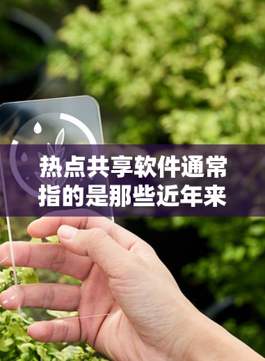 热点共享软件通常指的是那些近年来在用户或开发者社区中被广泛采用、功能强大的共享软件。以下是一些常见的热点共享软件及其特点，供您参考