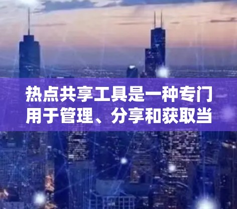 热点共享工具是一种专门用于管理、分享和获取当前热门话题或事件的系统。以下是关于热点共享工具的详细说明