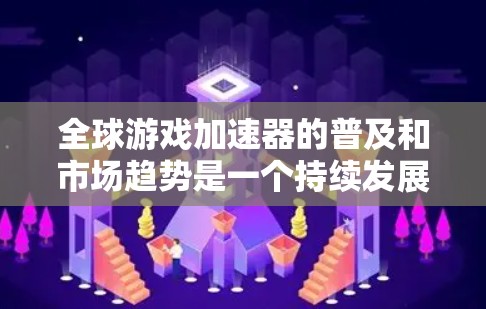 全球游戏加速器的普及和市场趋势是一个持续发展的领域，其规模和应用范围正在不断扩大。以下是一些全球游戏加速器的最新情况和趋势