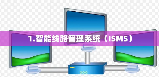 1.智能线路管理系统（ISMS）