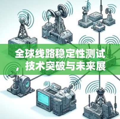 全球线路稳定性测试，技术突破与未来展望