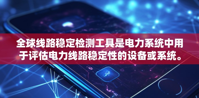 全球线路稳定检测工具是电力系统中用于评估电力线路稳定性的设备或系统。这些工具通过多种方式监测和分析电力系统的运行状态，确保电力供应的安全性和可靠性。以下是详细介绍