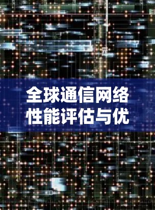 全球通信网络性能评估与优化策略研究