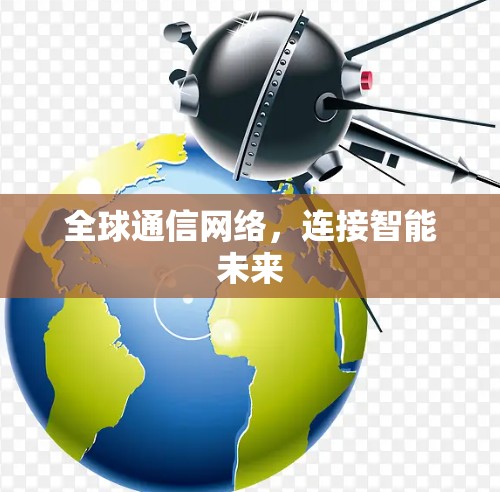 全球通信网络，连接智能未来