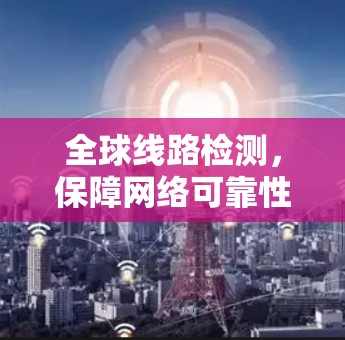全球线路检测，保障网络可靠性的关键技术