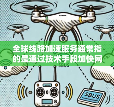 全球线路加速服务通常指的是通过技术手段加快网络连接的能力，让用户能够在短时间内访问全球范围内的互联网资源。以下是一些常见的全球线路加速服务和工具，帮助您加速网络连接