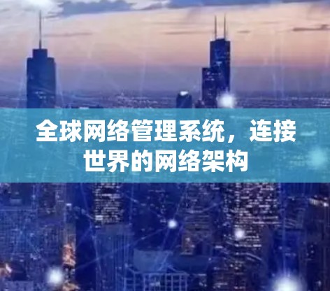 全球网络管理系统，连接世界的网络架构