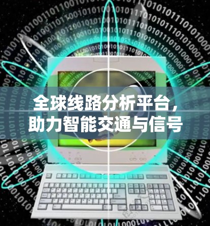 全球线路分析平台，助力智能交通与信号优化